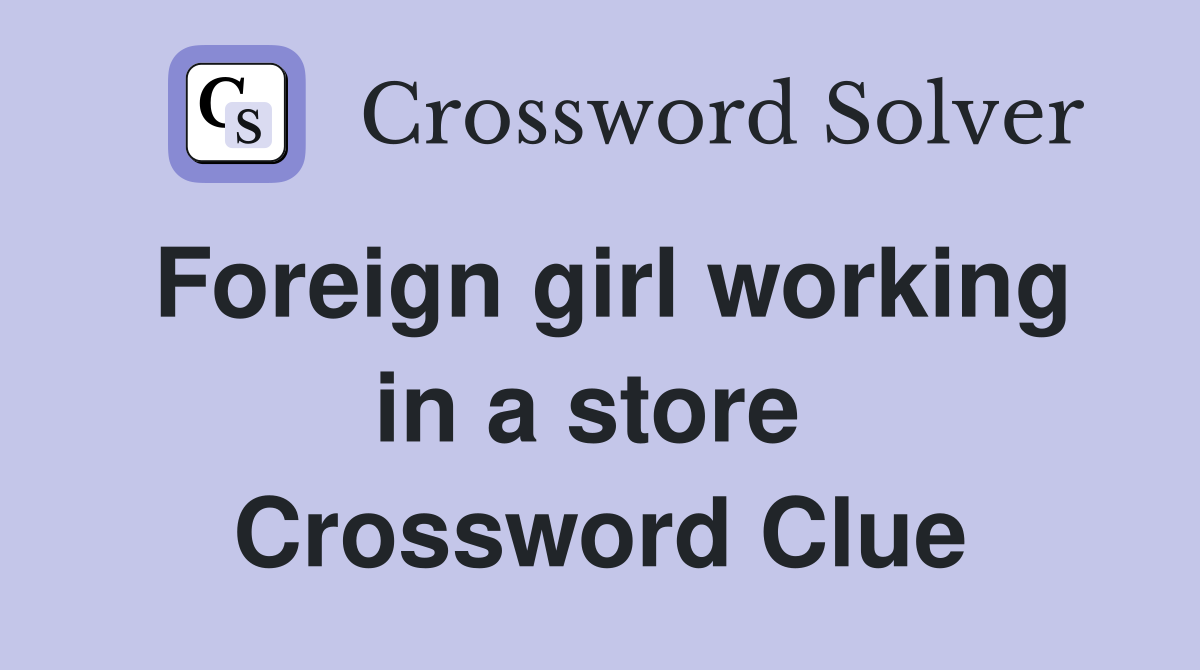Foreign girl working in a store  Crossword Clue