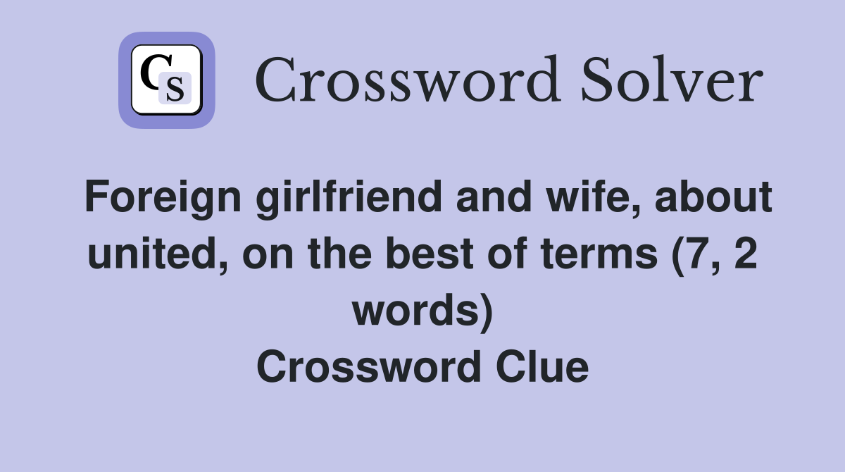 Foreign girlfriend and wife, about united, on the best of terms (7, 2 words) Crossword Clue