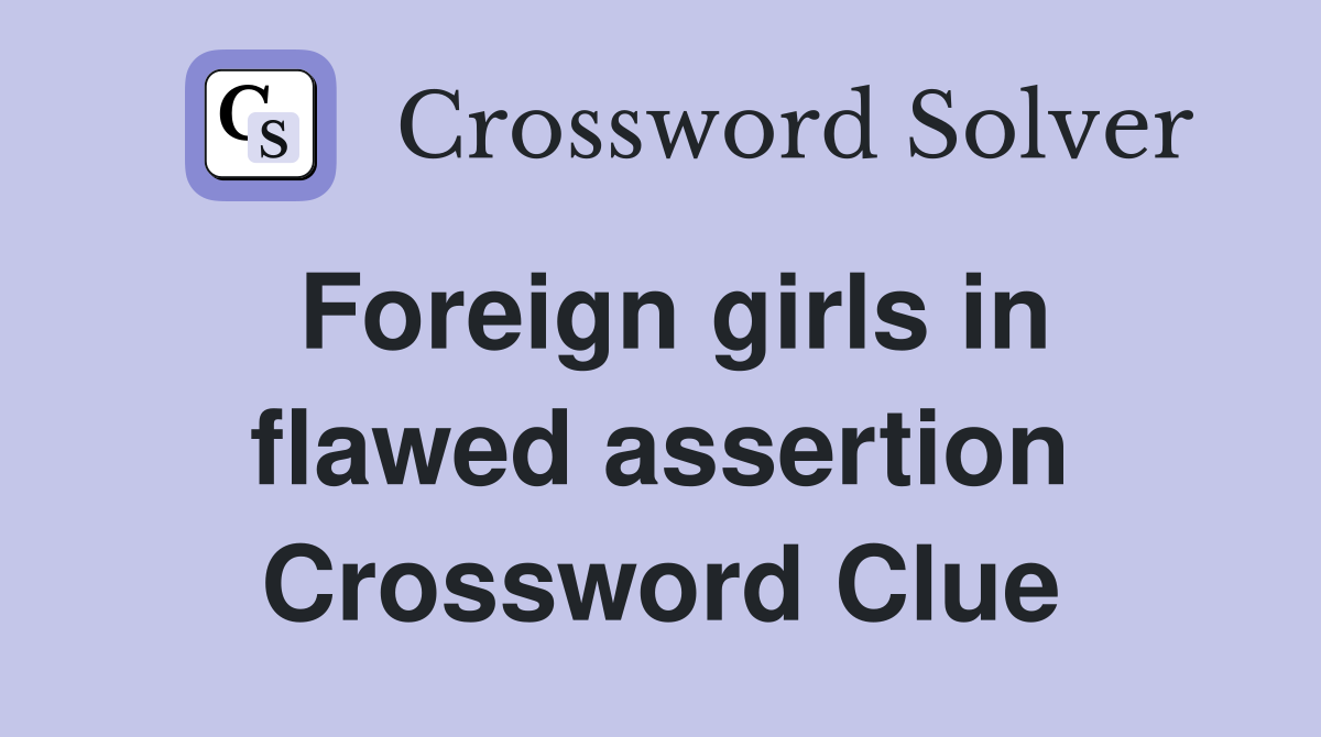 Foreign girls in flawed assertion Crossword Clue