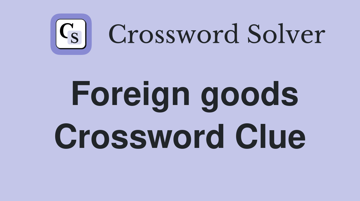 Foreign goods Crossword Clue