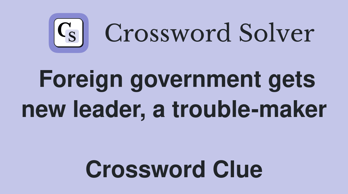 Foreign government gets new leader, a trouble-maker  Crossword Clue