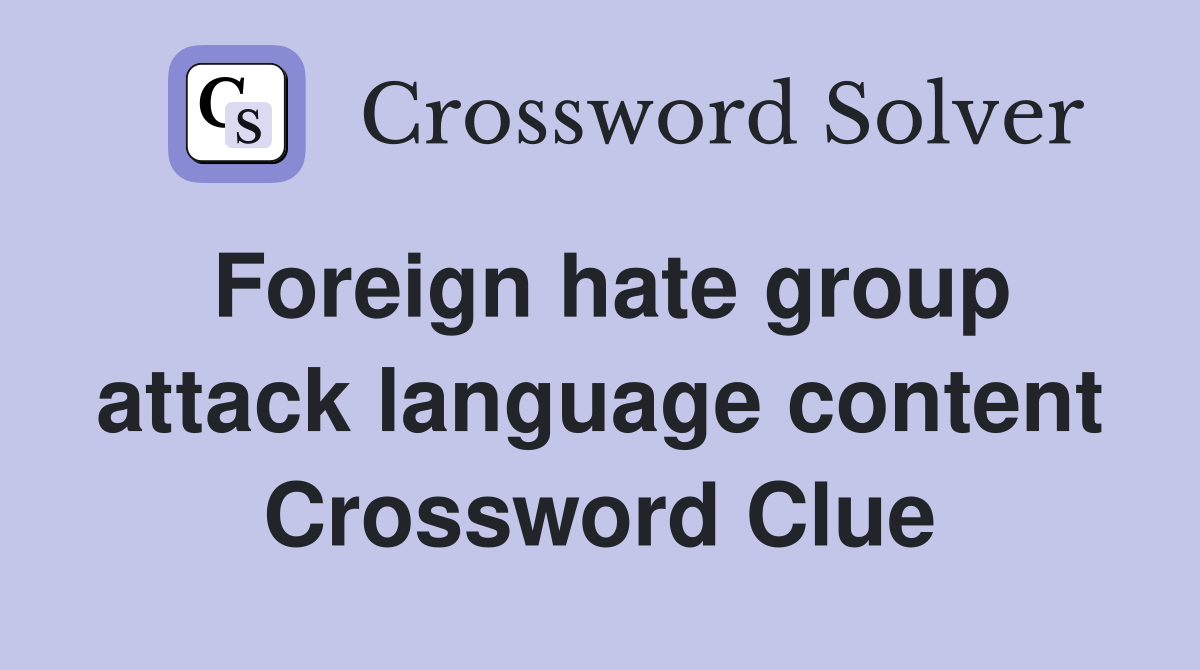Foreign hate group attack language content Crossword Clue