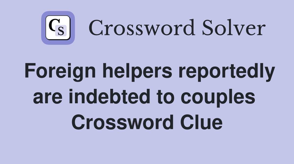 Foreign helpers reportedly are indebted to couples  Crossword Clue