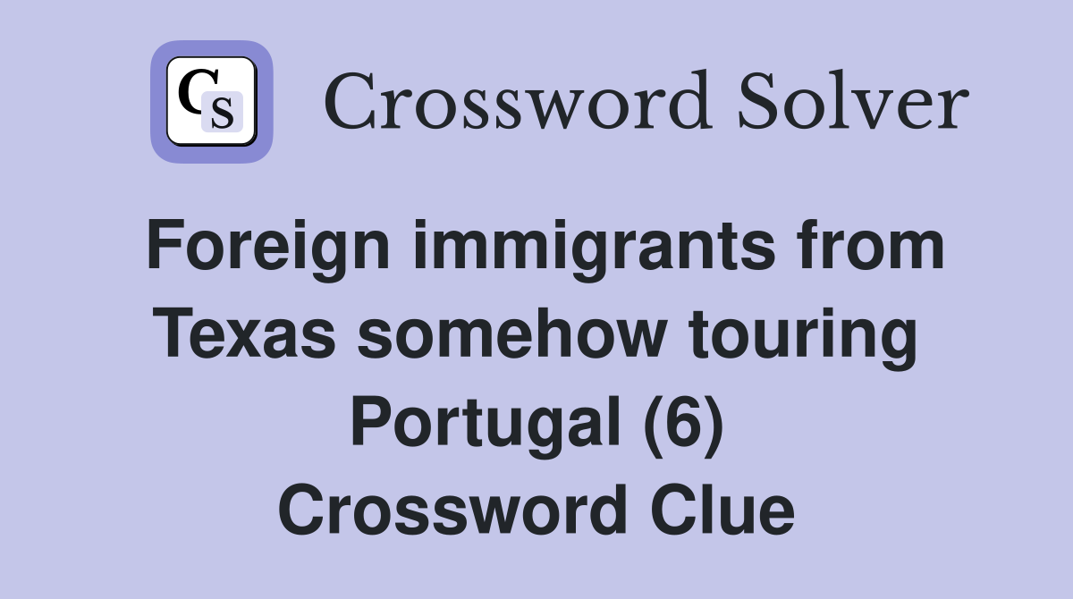 Foreign immigrants from Texas somehow touring Portugal (6) Crossword Clue
