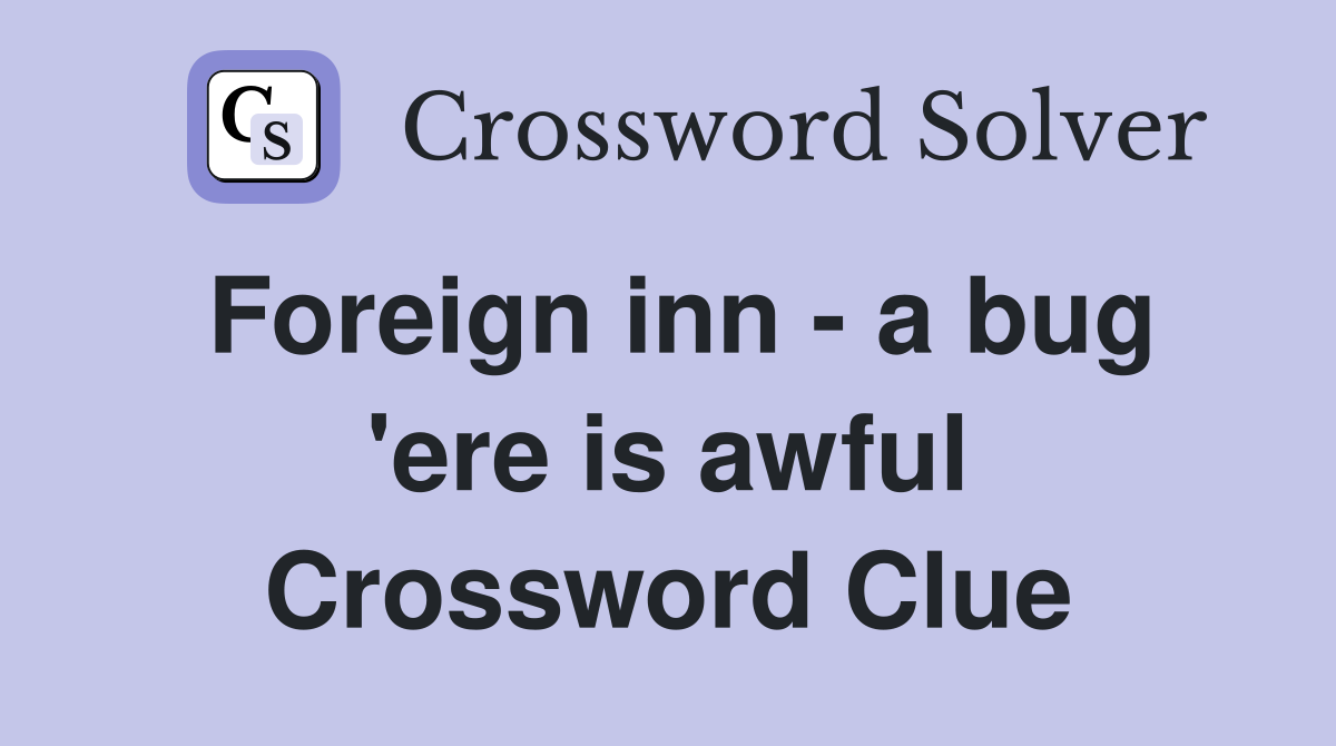 Foreign inn - a bug 'ere is awful Crossword Clue