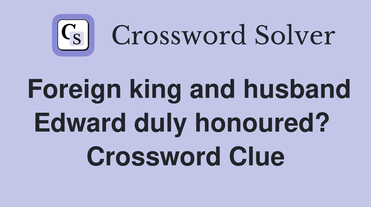 Foreign king and husband Edward duly honoured?  Crossword Clue