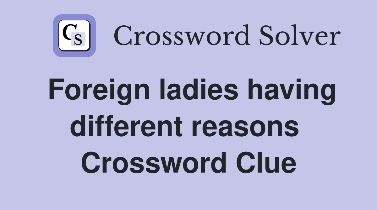 Foreign ladies having different reasons  Crossword Clue