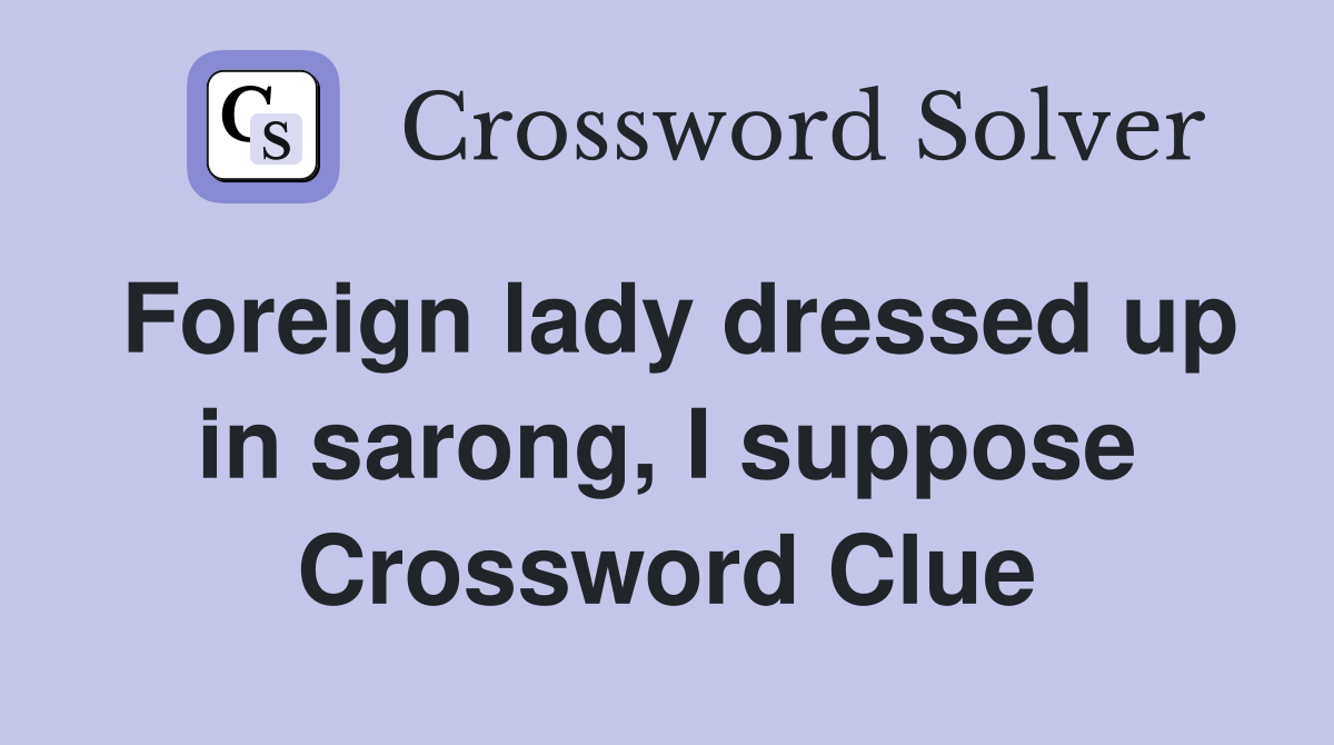 Foreign lady dressed up in sarong, I suppose Crossword Clue