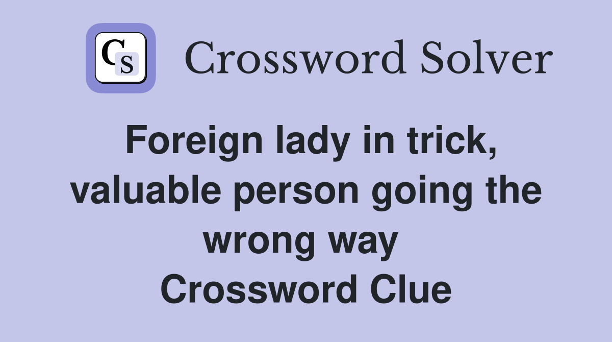Foreign lady in trick, valuable person going the wrong way  Crossword Clue