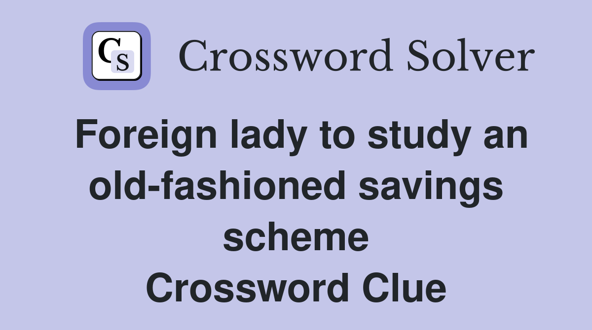 Foreign lady to study an old-fashioned savings scheme Crossword Clue