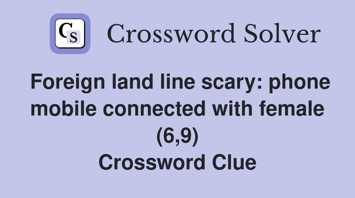 Foreign land line scary: phone mobile connected with female (6,9) Crossword Clue