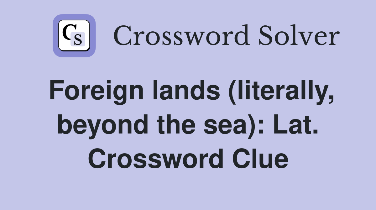 Foreign lands (literally, beyond the sea): Lat. Crossword Clue