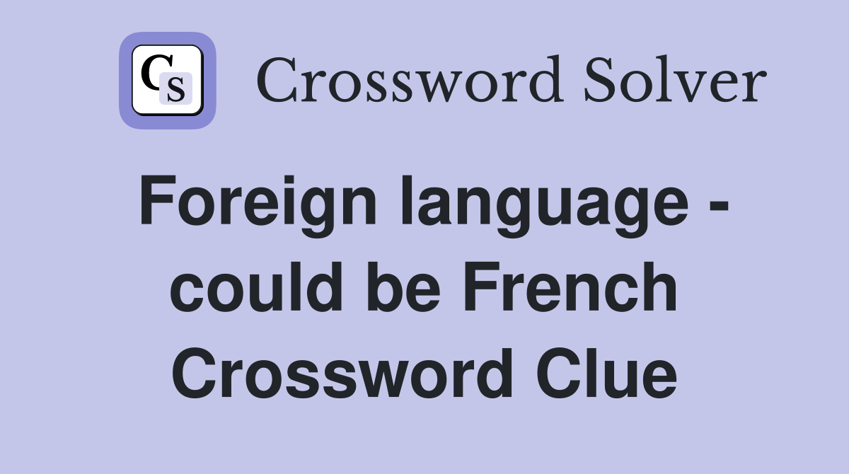 Foreign language - could be French Crossword Clue