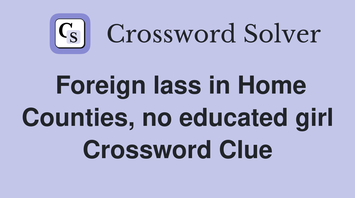 Foreign lass in Home Counties, no educated girl Crossword Clue