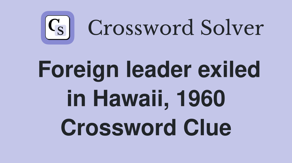Foreign leader exiled in Hawaii, 1960 Crossword Clue