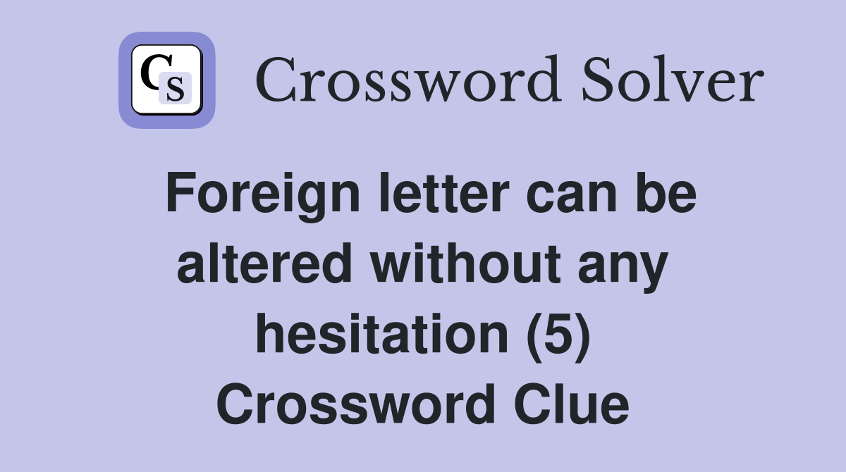 Foreign letter can be altered without any hesitation (5) Crossword Clue