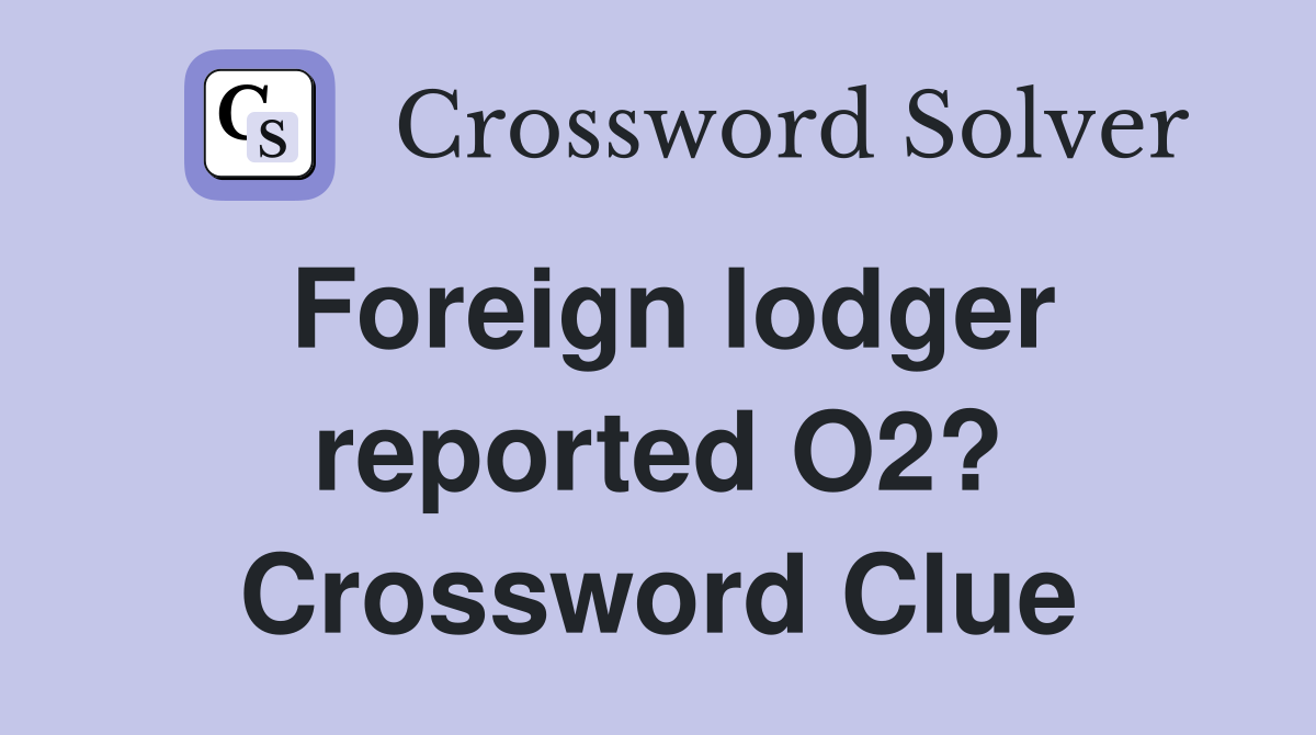 Foreign lodger reported O2? Crossword Clue