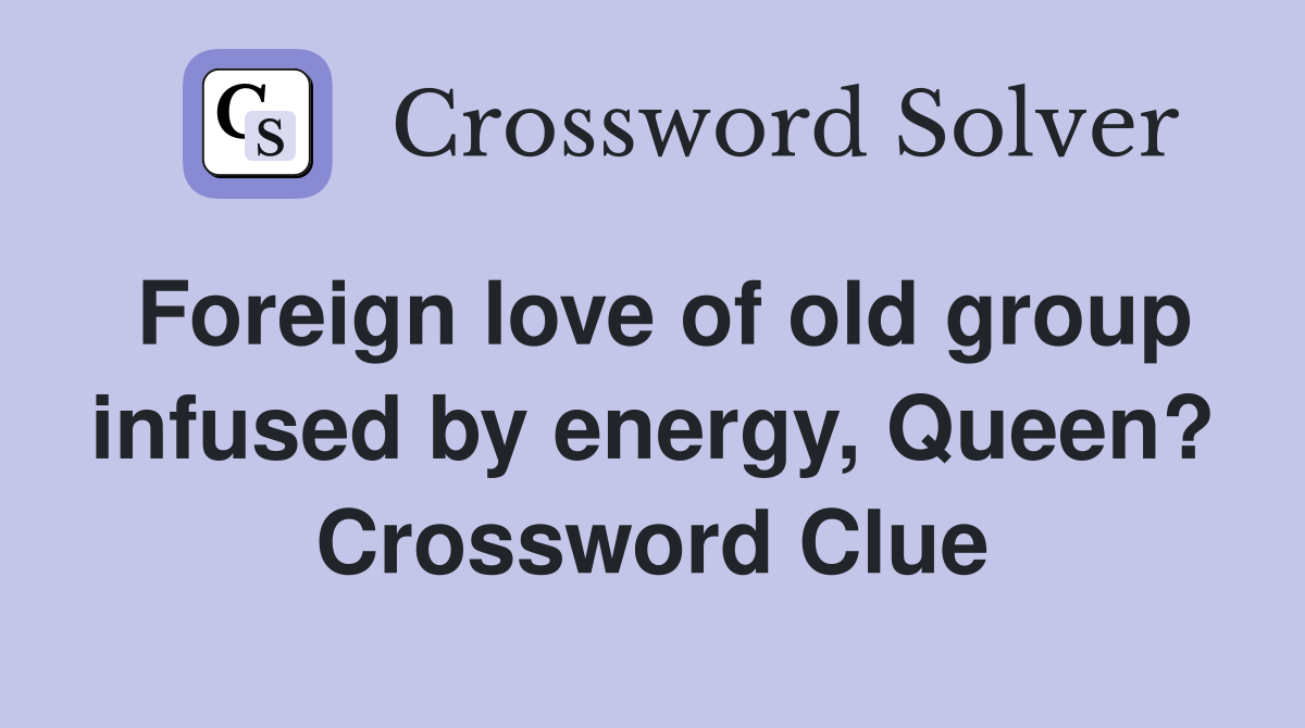 Foreign love of old group infused by energy, Queen? Crossword Clue