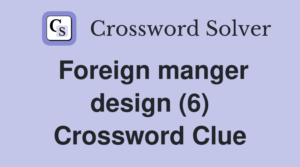 Foreign manger design (6) Crossword Clue