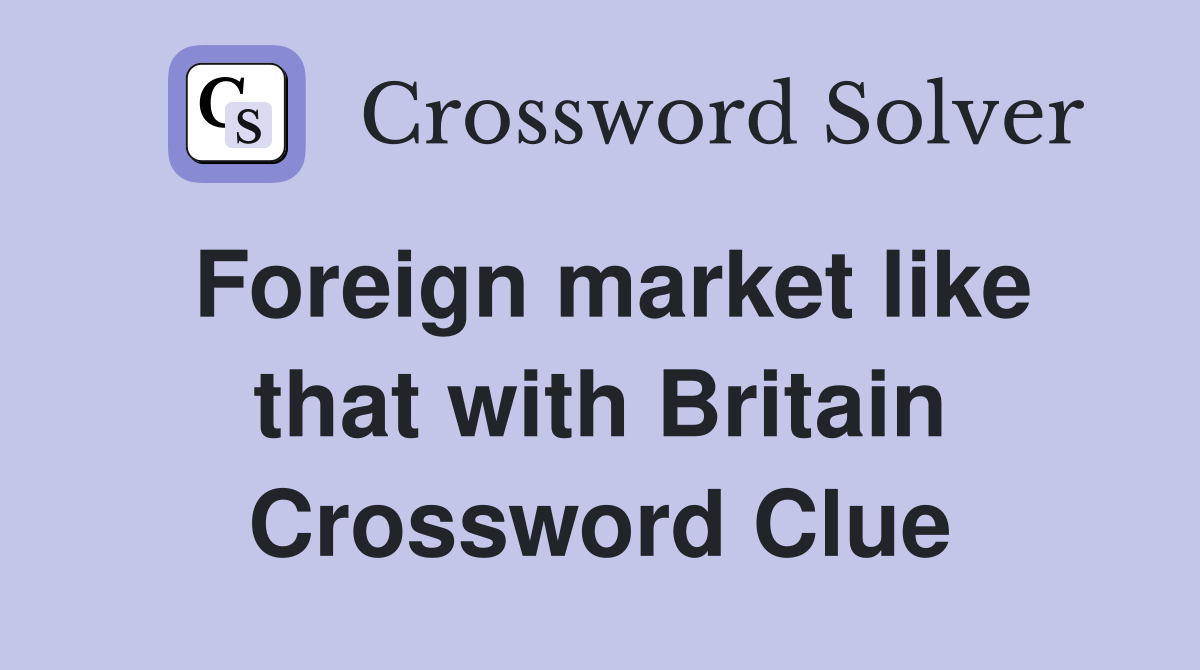 Foreign market like that with Britain Crossword Clue