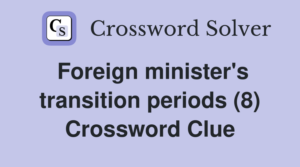 Foreign minister's transition periods (8) Crossword Clue