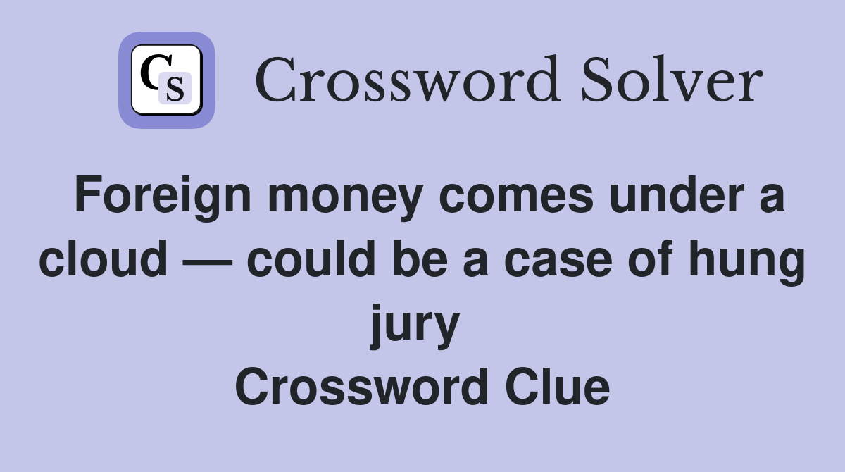 Foreign money comes under a cloud — could be a case of hung jury  Crossword Clue