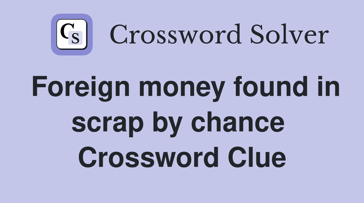 Foreign money found in scrap by chance  Crossword Clue