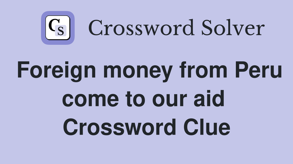 Foreign money from Peru come to our aid  Crossword Clue