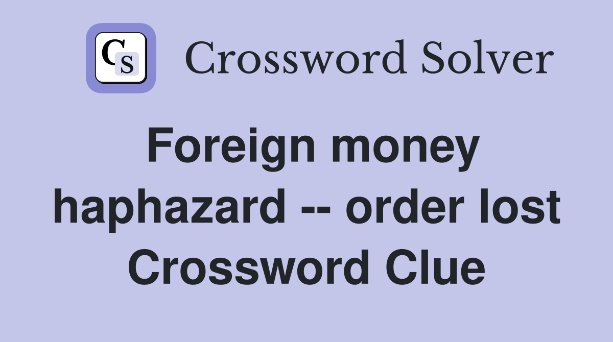 Foreign money haphazard -- order lost Crossword Clue