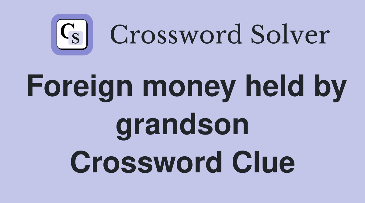 Foreign money held by grandson Crossword Clue