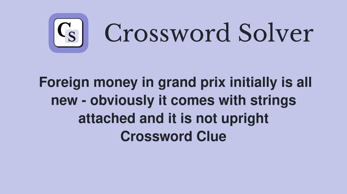 Foreign money in grand prix initially is all new - obviously it comes with strings attached and it is not upright Crossword Clue