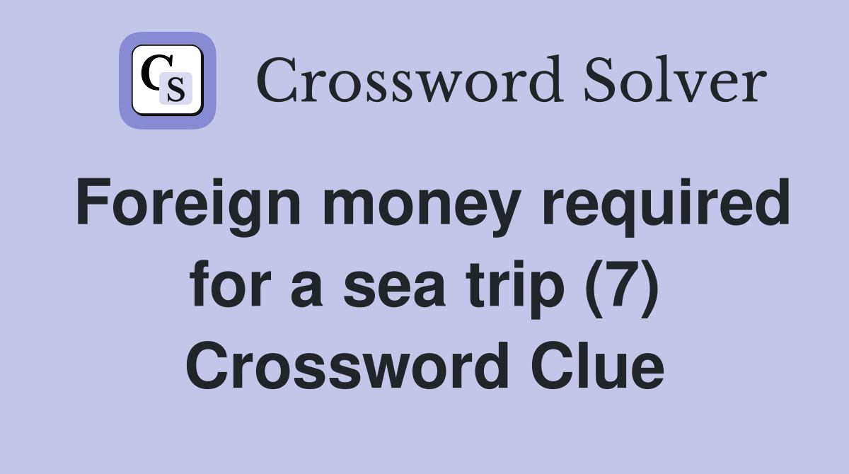 Foreign money required for a sea trip (7) Crossword Clue