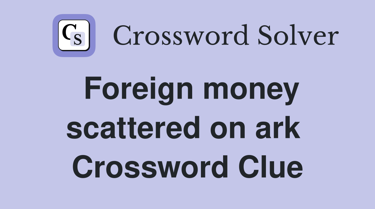 Foreign money scattered on ark  Crossword Clue