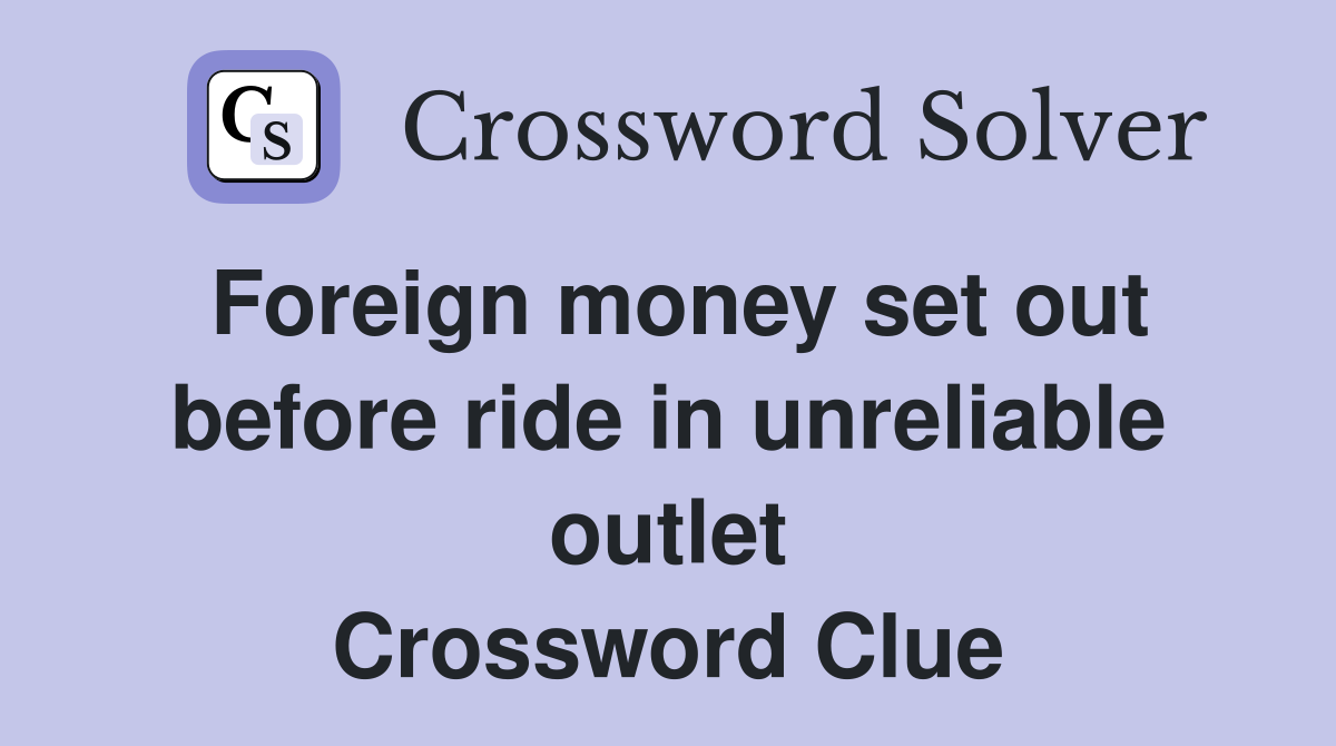 Foreign money set out before ride in unreliable outlet Crossword Clue