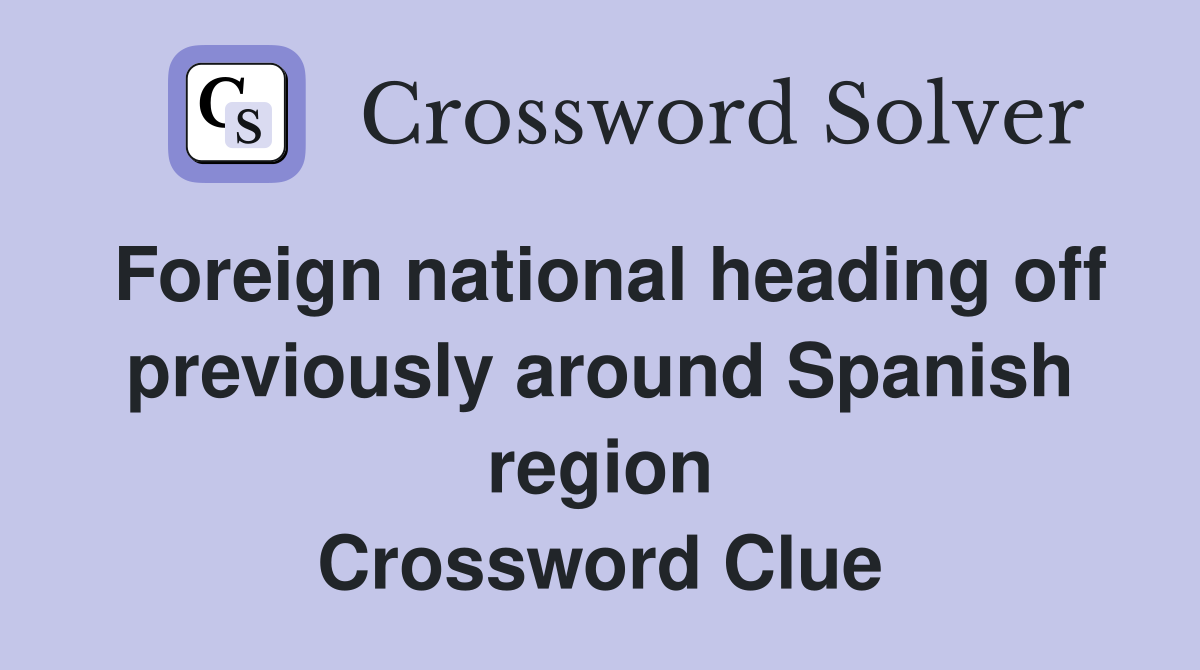 Foreign national heading off previously around Spanish region Crossword Clue