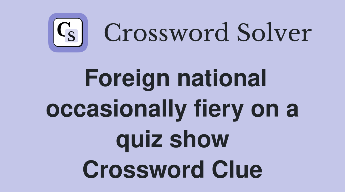 Foreign national occasionally fiery on a quiz show Crossword Clue