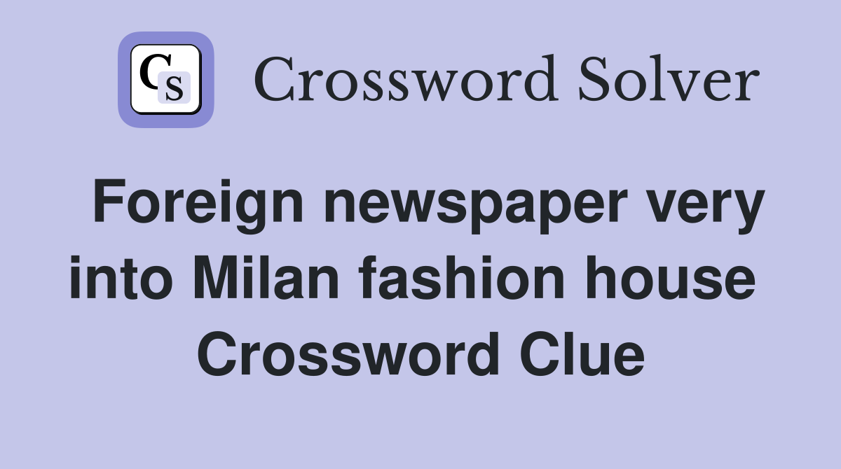 Foreign newspaper very into Milan fashion house  Crossword Clue