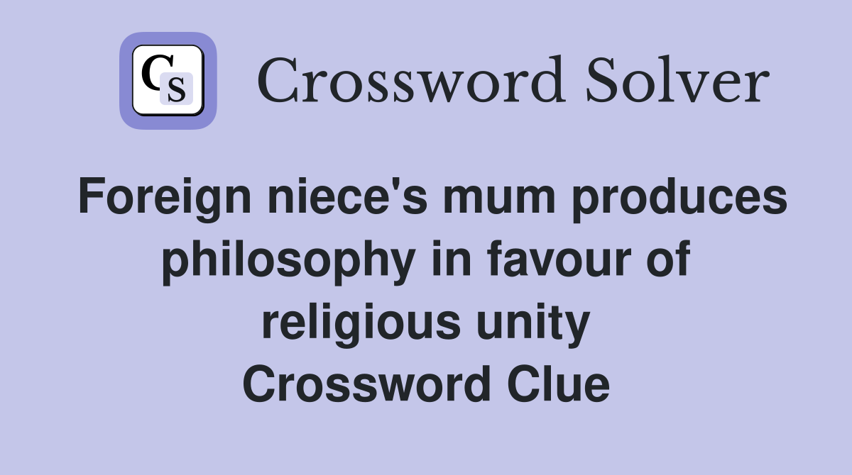 Foreign niece's mum produces philosophy in favour of religious unity Crossword Clue