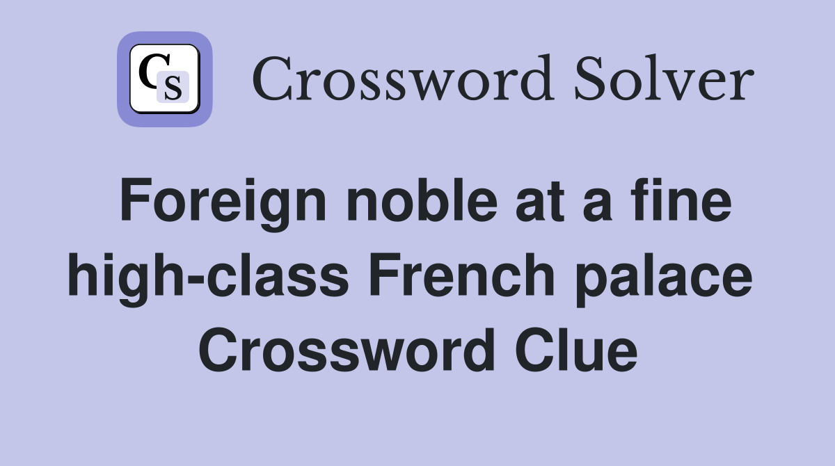 Foreign noble at a fine high-class French palace  Crossword Clue