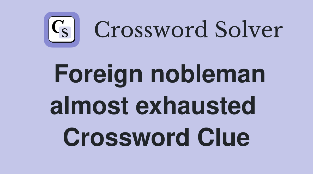 Foreign nobleman almost exhausted  Crossword Clue