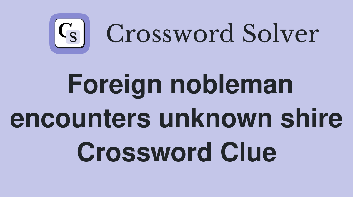 Foreign nobleman encounters unknown shire Crossword Clue