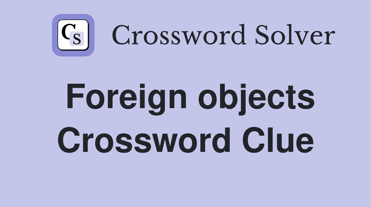 Foreign objects Crossword Clue