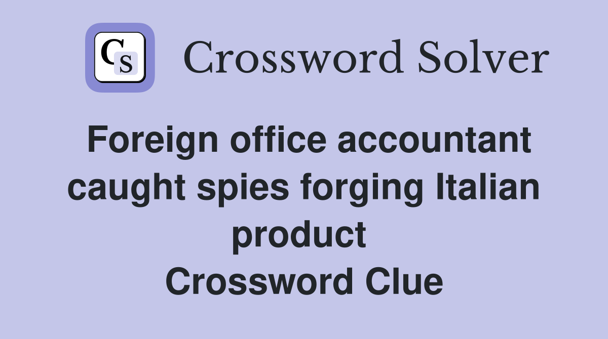 Foreign office accountant caught spies forging Italian product  Crossword Clue