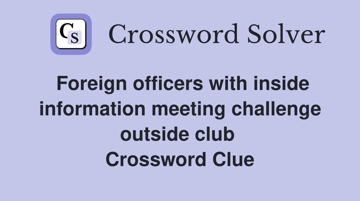 Foreign officers with inside information meeting challenge outside club  Crossword Clue