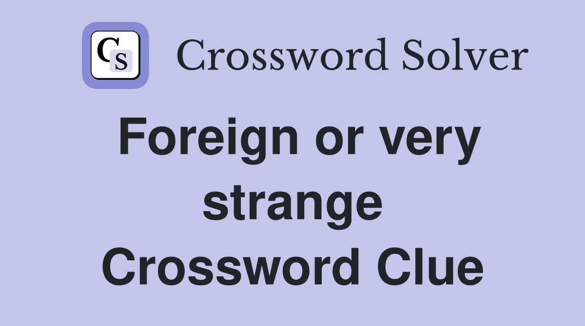 Foreign or very strange Crossword Clue