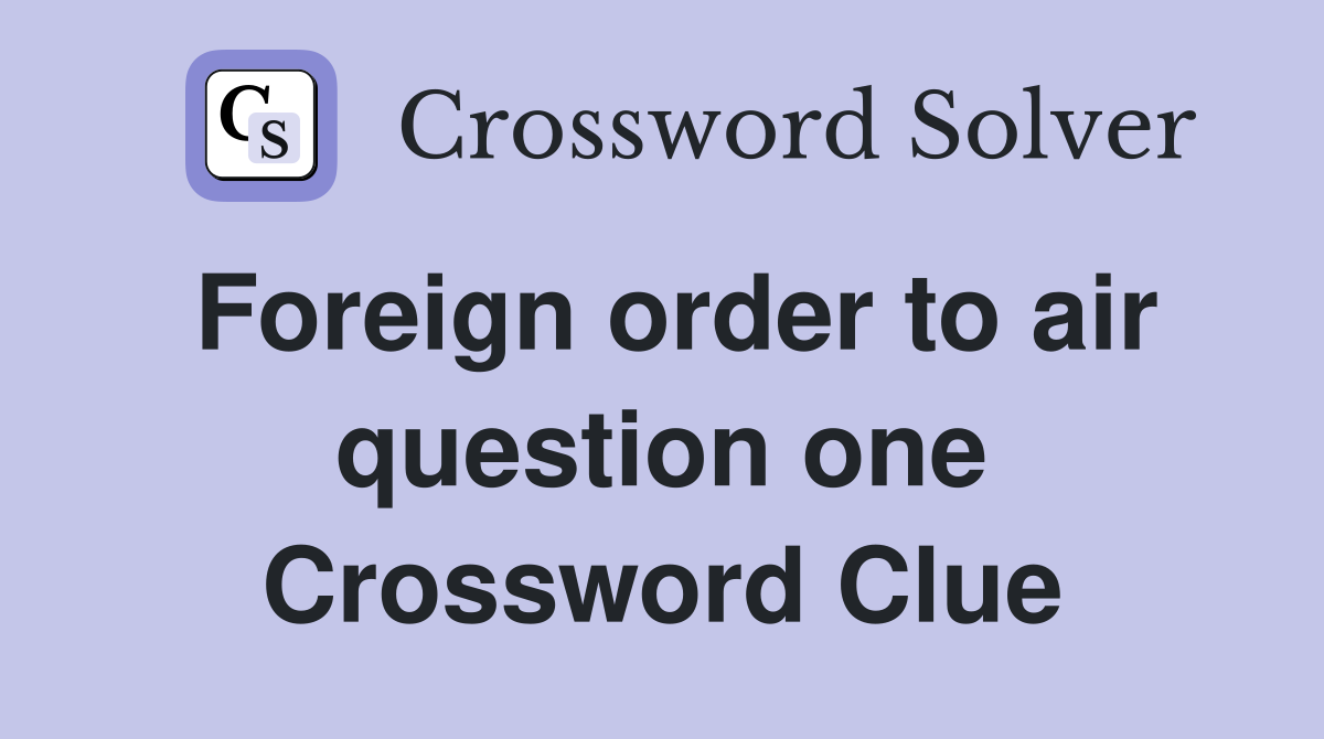 Foreign order to air question one Crossword Clue