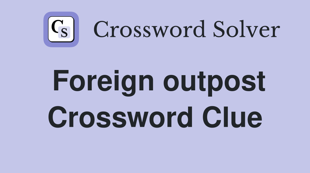 Foreign outpost Crossword Clue
