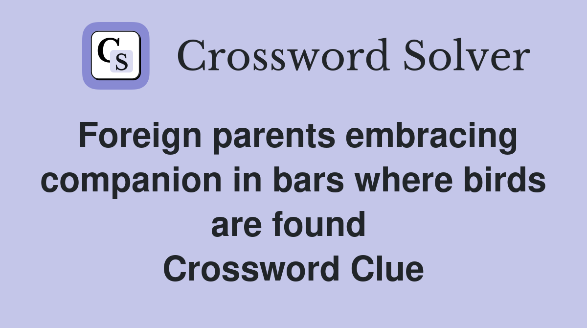 Foreign parents embracing companion in bars where birds are found  Crossword Clue