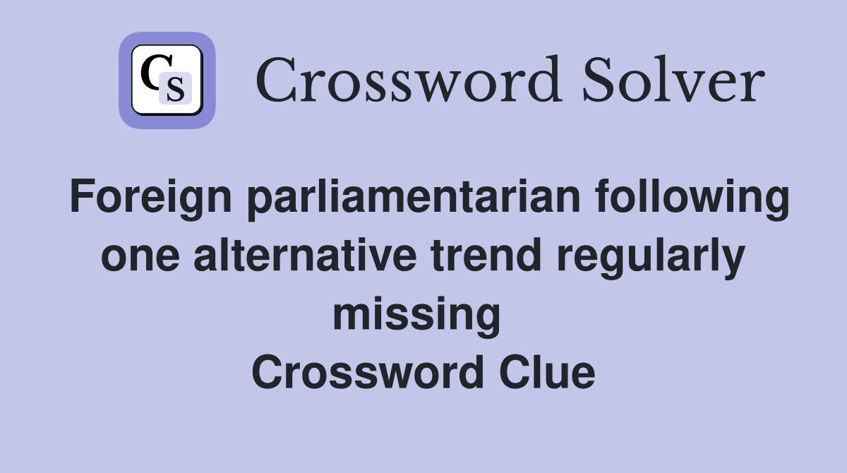 Foreign parliamentarian following one alternative trend regularly missing  Crossword Clue