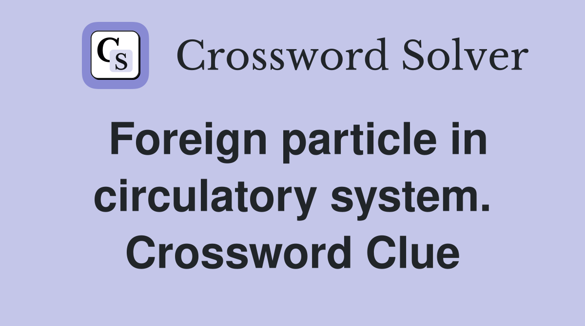 Foreign particle in circulatory system. Crossword Clue